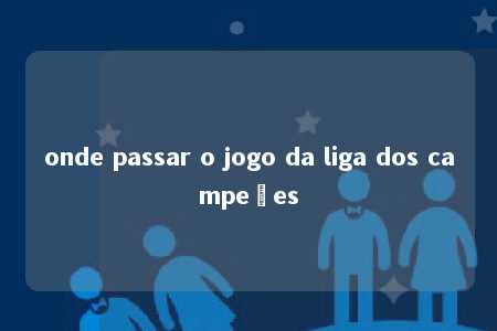 onde passar o jogo da liga dos campeões