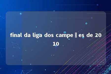 final da liga dos campeões de 2010