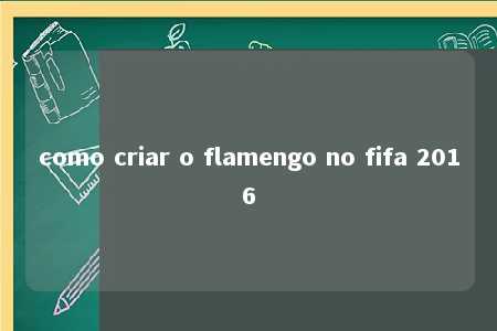 como criar o flamengo no fifa 2016