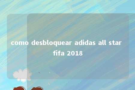 como desbloquear adidas all star fifa 2018