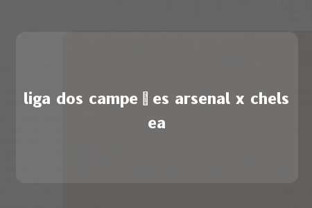 liga dos campeões arsenal x chelsea