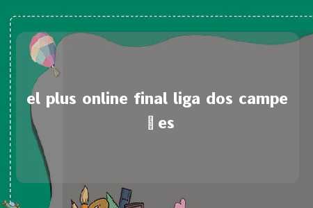 el plus online final liga dos campeões