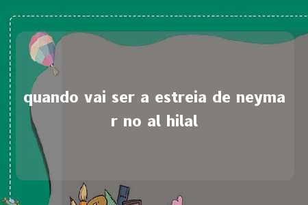 quando vai ser a estreia de neymar no al hilal