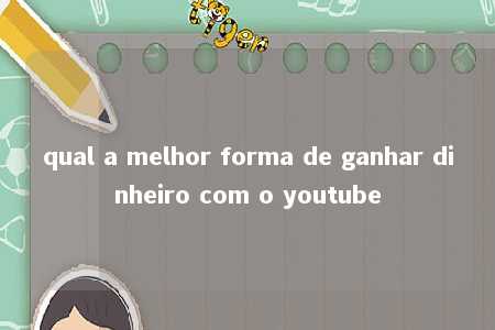 qual a melhor forma de ganhar dinheiro com o youtube