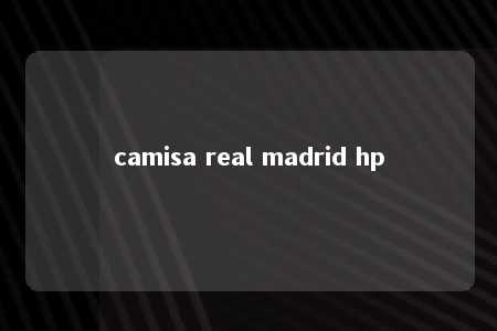 camisa real madrid hp