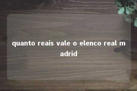 quanto reais vale o elenco real madrid