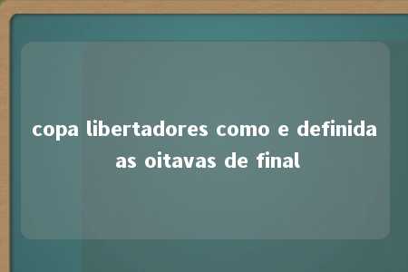 copa libertadores como e definida as oitavas de final