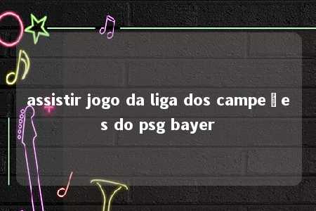 assistir jogo da liga dos campeões do psg bayer