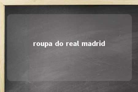 roupa do real madrid