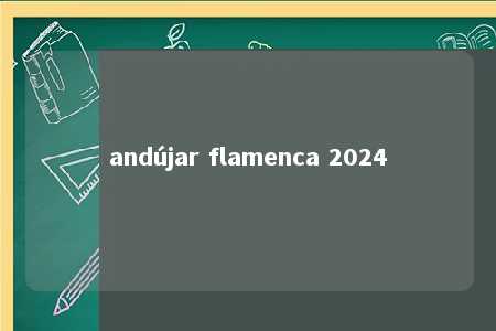 andújar flamenca 2024