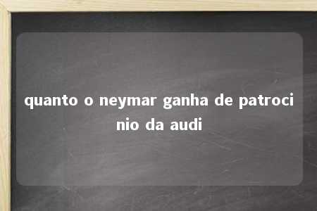 quanto o neymar ganha de patrocinio da audi