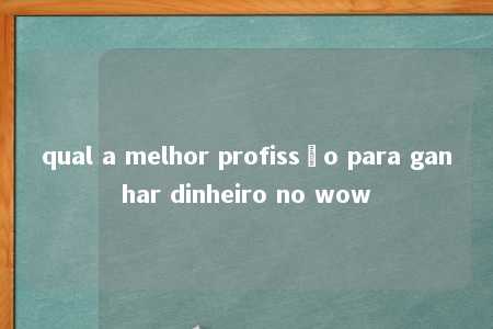 qual a melhor profissão para ganhar dinheiro no wow