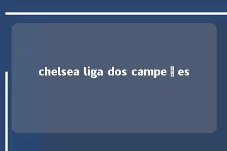 chelsea liga dos campeões