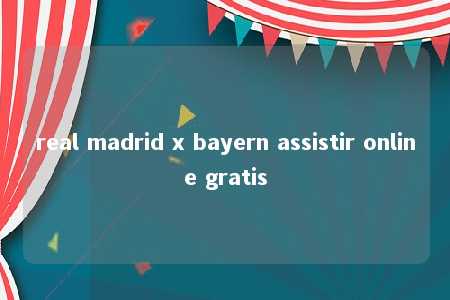 real madrid x bayern assistir online gratis