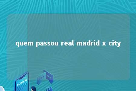 quem passou real madrid x city