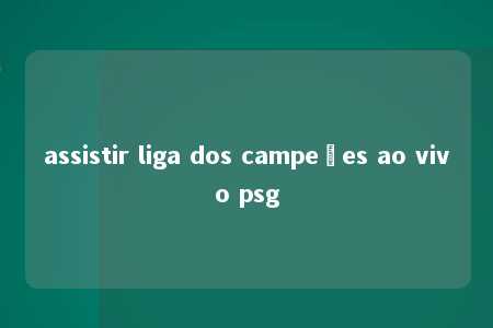 assistir liga dos campeões ao vivo psg