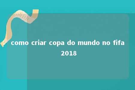 como criar copa do mundo no fifa 2018