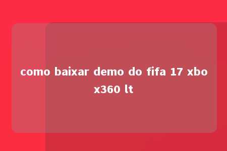 como baixar demo do fifa 17 xbox360 lt