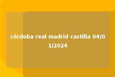 córdoba real madrid castilla 04/01/2024