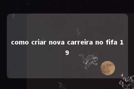 como criar nova carreira no fifa 19