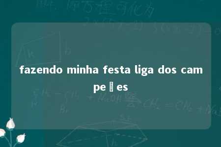 fazendo minha festa liga dos campeões