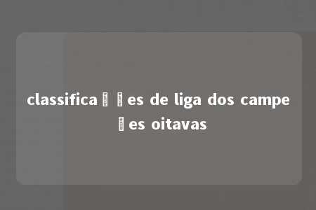 classificações de liga dos campeões oitavas