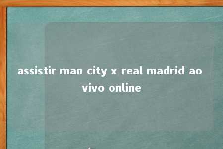 assistir man city x real madrid ao vivo online