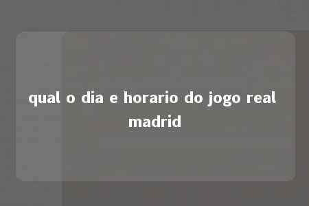 qual o dia e horario do jogo real madrid