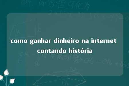 como ganhar dinheiro na internet contando história