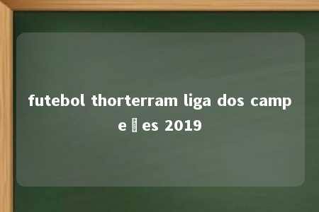 futebol thorterram liga dos campeões 2019