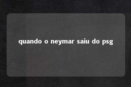 quando o neymar saiu do psg