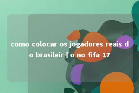 como colocar os jogadores reais do brasileirão no fifa 17