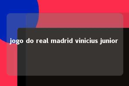 jogo do real madrid vinicius junior