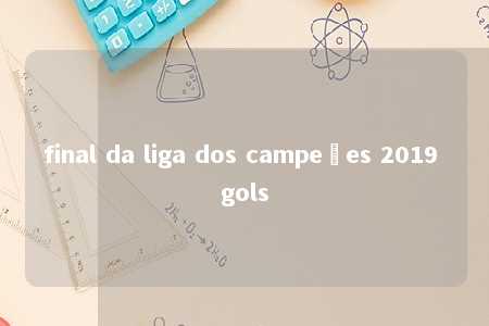 final da liga dos campeões 2019 gols