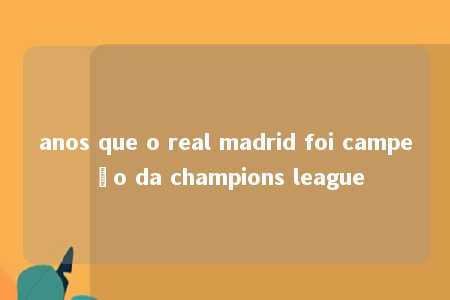 anos que o real madrid foi campeão da champions league