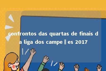 confrontos das quartas de finais da liga dos campeões 2017