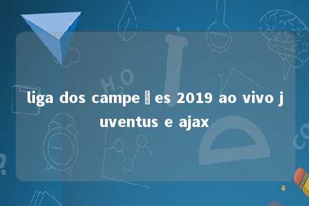 liga dos campeões 2019 ao vivo juventus e ajax