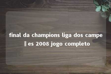 final da champions liga dos campeões 2008 jogo completo