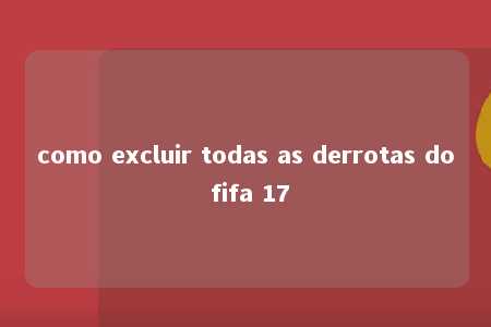 como excluir todas as derrotas do fifa 17