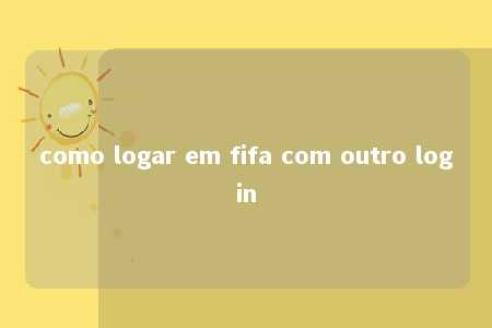 como logar em fifa com outro login