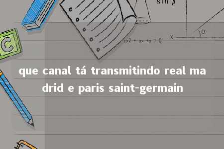 que canal tá transmitindo real madrid e paris saint-germain