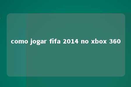 como jogar fifa 2014 no xbox 360