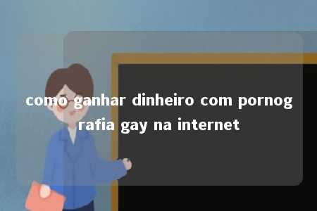 como ganhar dinheiro com pornografia gay na internet