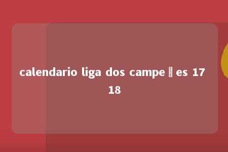 calendario liga dos campeões 17 18