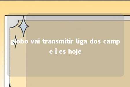 globo vai transmitir liga dos campeões hoje