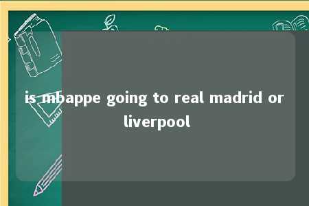 is mbappe going to real madrid or liverpool