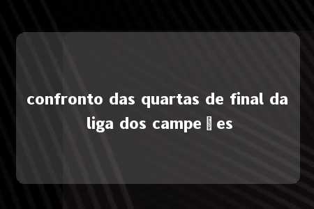 confronto das quartas de final da liga dos campeões