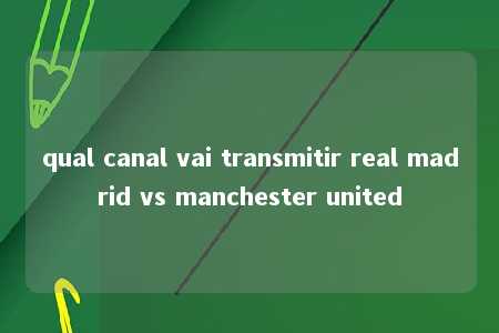 qual canal vai transmitir real madrid vs manchester united