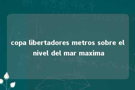 copa libertadores metros sobre el nivel del mar maxima