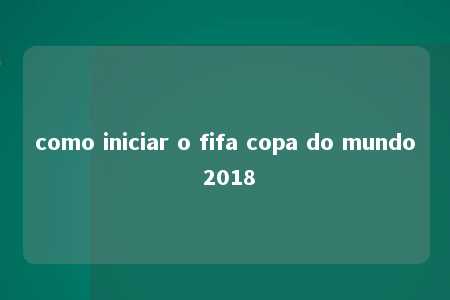 como iniciar o fifa copa do mundo 2018